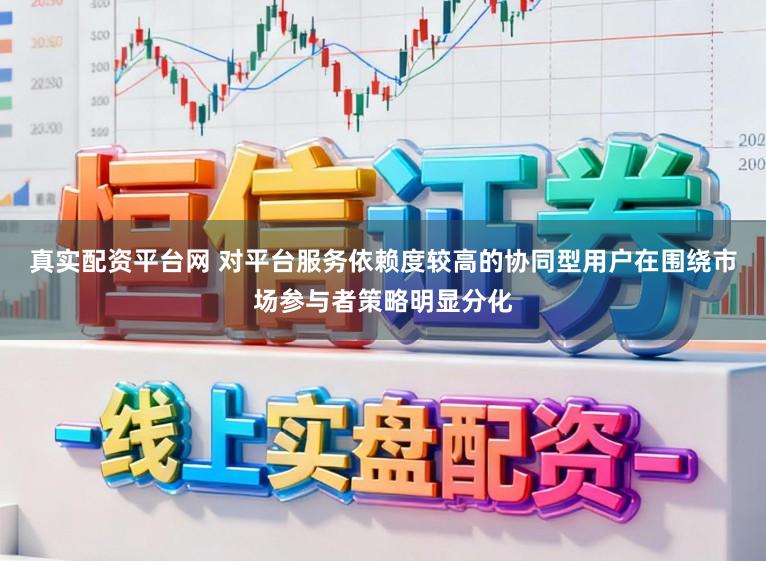 真实配资平台网 对平台服务依赖度较高的协同型用户在围绕市场参与者策略明显分化