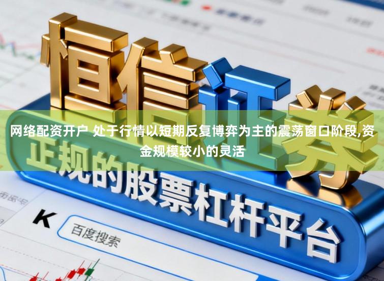 网络配资开户 处于行情以短期反复博弈为主的震荡窗口阶段,资金规模较小的灵活