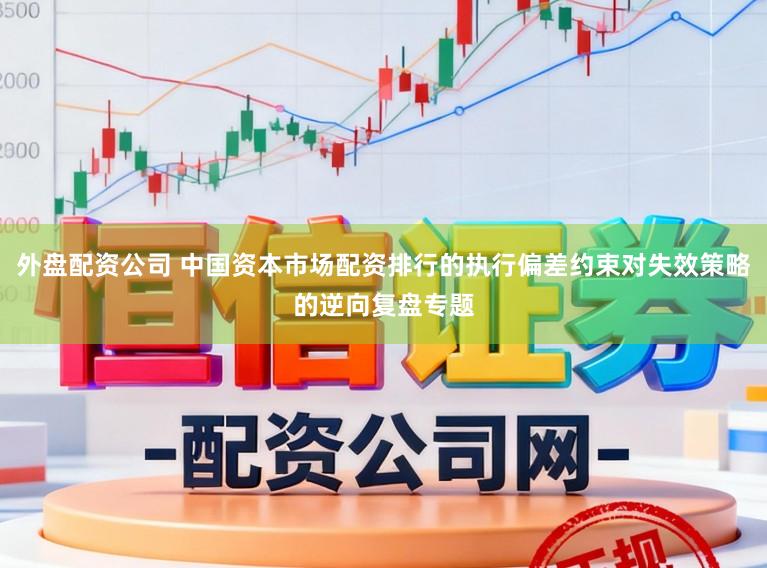 外盘配资公司 中国资本市场配资排行的执行偏差约束对失效策略的逆向复盘专题
