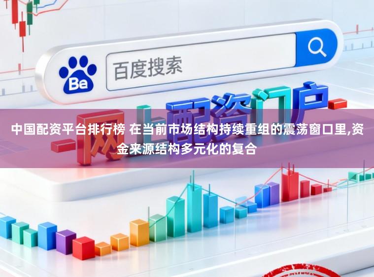 中国配资平台排行榜 在当前市场结构持续重组的震荡窗口里,资金来源结构多元化的复合