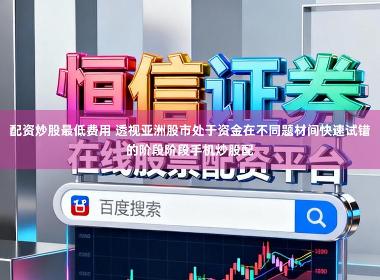 配资炒股最低费用 透视亚洲股市处于资金在不同题材间快速试错的阶段阶段手机炒股配