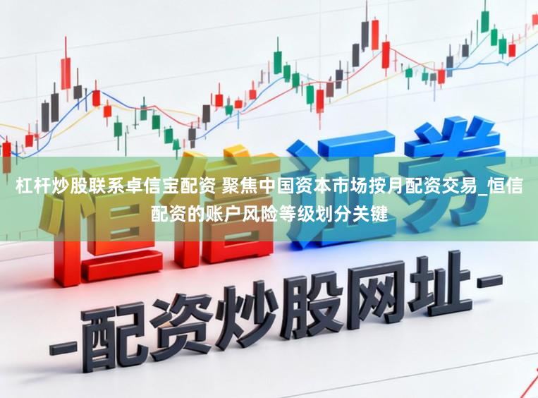 杠杆炒股联系卓信宝配资 聚焦中国资本市场按月配资交易_恒信配资的账户风险等级划分关键