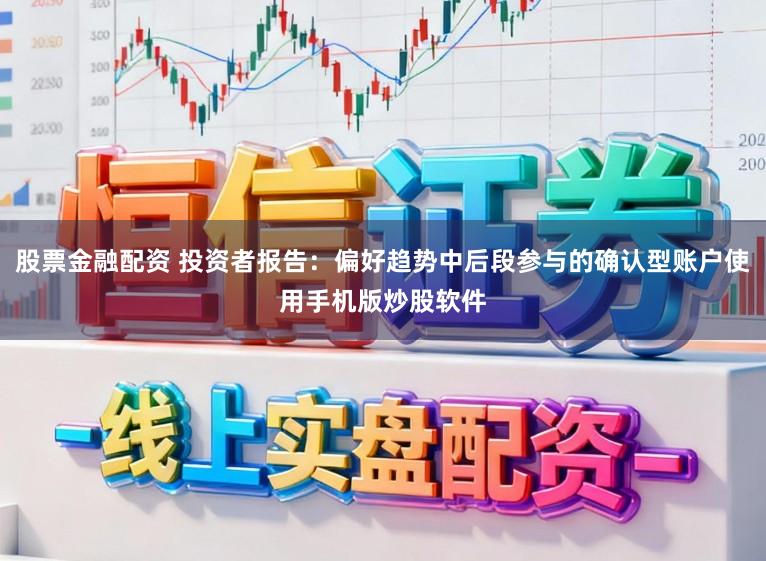 股票金融配资 投资者报告：偏好趋势中后段参与的确认型账户使用手机版炒股软件
