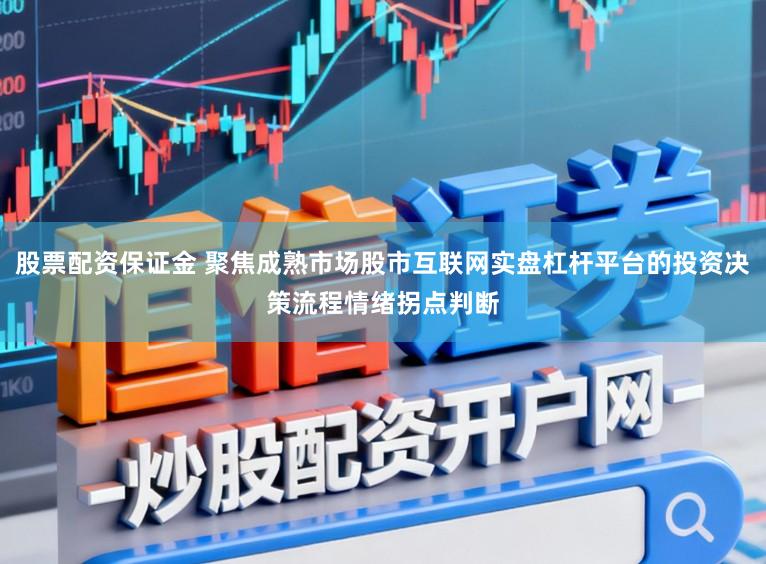 股票配资保证金 聚焦成熟市场股市互联网实盘杠杆平台的投资决策流程情绪拐点判断