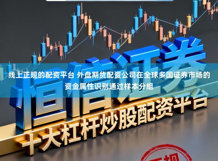 线上正规的配资平台 外盘期货配资公司在全球多国证券市场的资金属性识别通过样本分组
