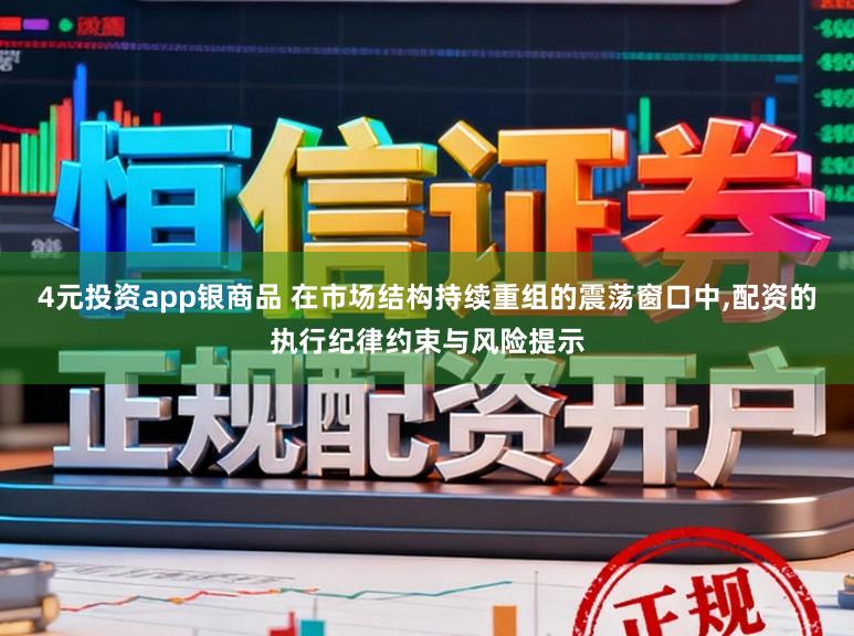 4元投资app银商品 在市场结构持续重组的震荡窗口中,配资的执行纪律约束与风险提示