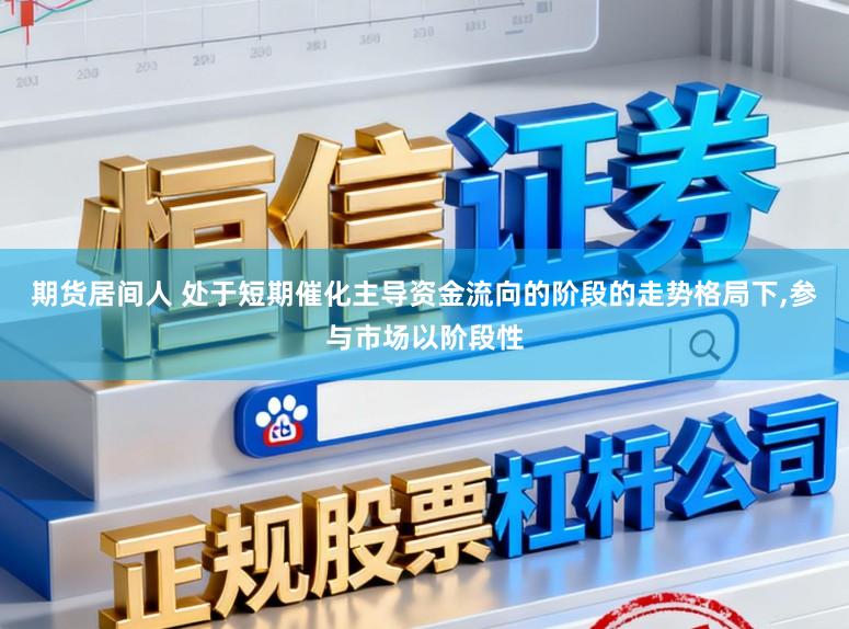 期货居间人 处于短期催化主导资金流向的阶段的走势格局下,参与市场以阶段性