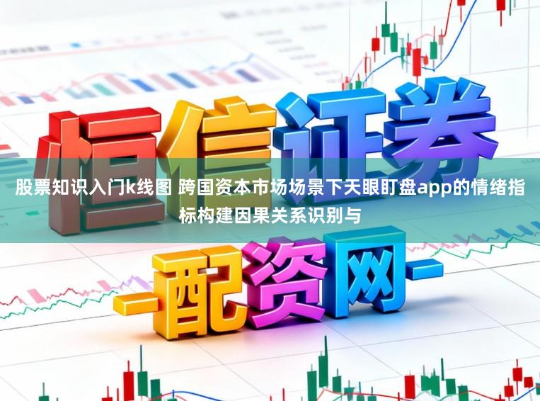 股票知识入门k线图 跨国资本市场场景下天眼盯盘app的情绪指标构建因果关系识别与