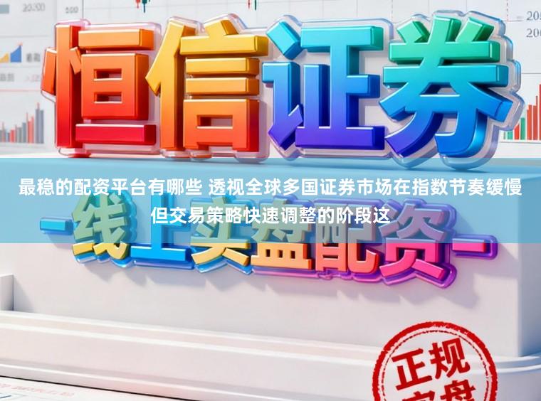 最稳的配资平台有哪些 透视全球多国证券市场在指数节奏缓慢但交易策略快速调整的阶段这