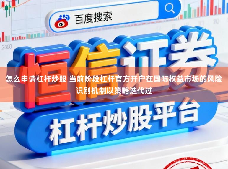 怎么申请杠杆炒股 当前阶段杠杆官方开户在国际权益市场的风险识别机制以策略迭代过