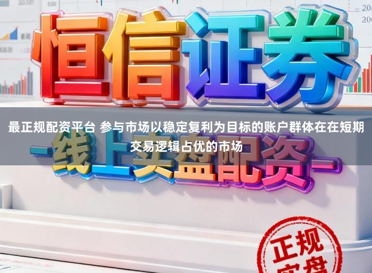最正规配资平台 参与市场以稳定复利为目标的账户群体在在短期交易逻辑占优的市场