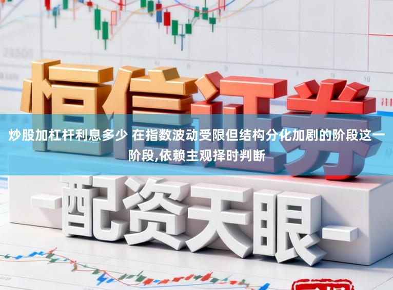 炒股加杠杆利息多少 在指数波动受限但结构分化加剧的阶段这一阶段,依赖主观择时判断