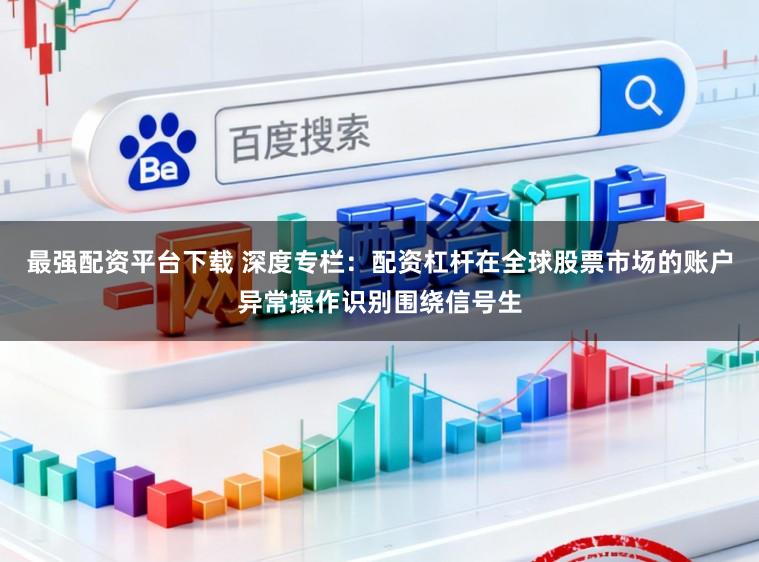 最强配资平台下载 深度专栏：配资杠杆在全球股票市场的账户异常操作识别围绕信号生