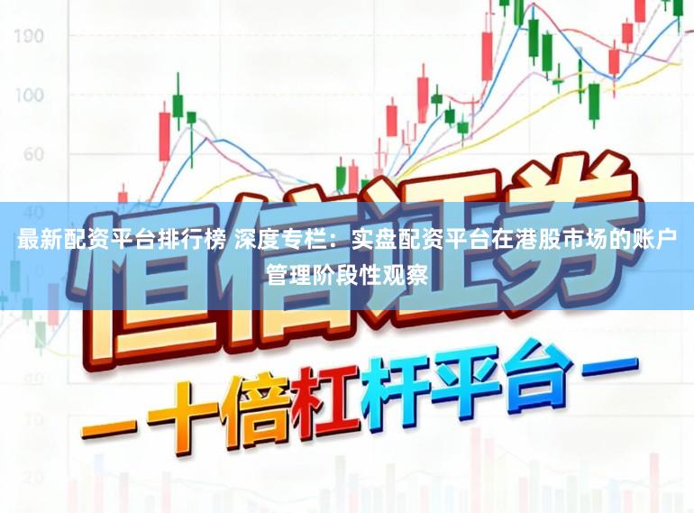 最新配资平台排行榜 深度专栏：实盘配资平台在港股市场的账户管理阶段性观察