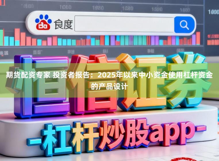 期货配资专家 投资者报告：2025年以来中小资金使用杠杆资金的产品设计
