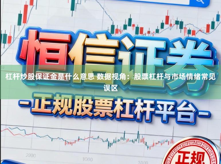 杠杆炒股保证金是什么意思 数据视角：股票杠杆与市场情绪常见误区