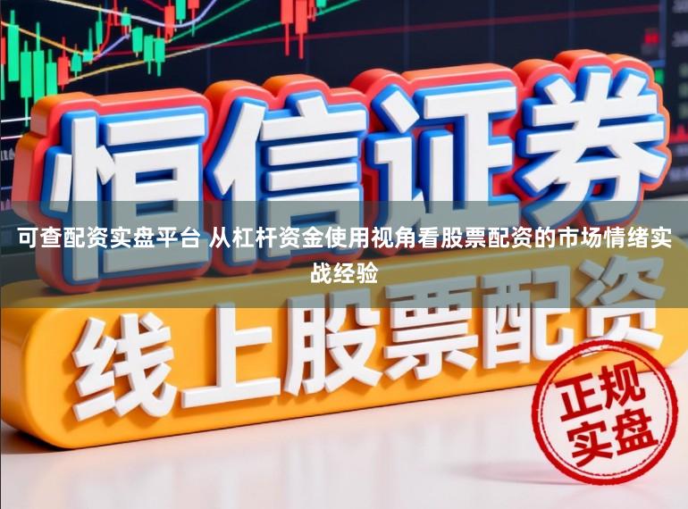 可查配资实盘平台 从杠杆资金使用视角看股票配资的市场情绪实战经验