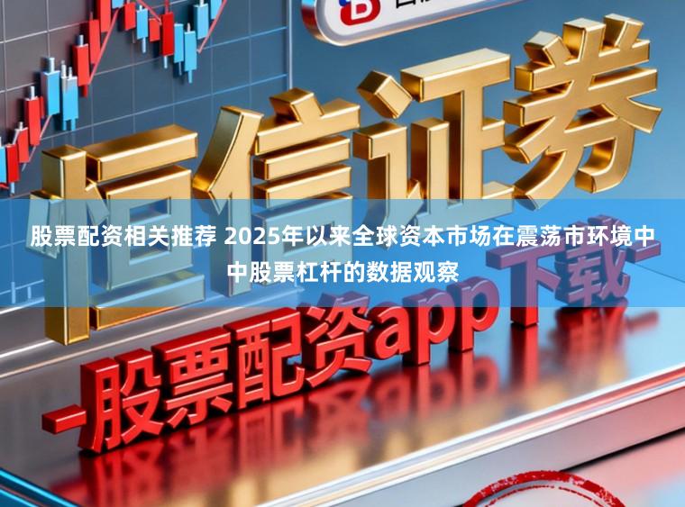 股票配资相关推荐 2025年以来全球资本市场在震荡市环境中中股票杠杆的数据观察