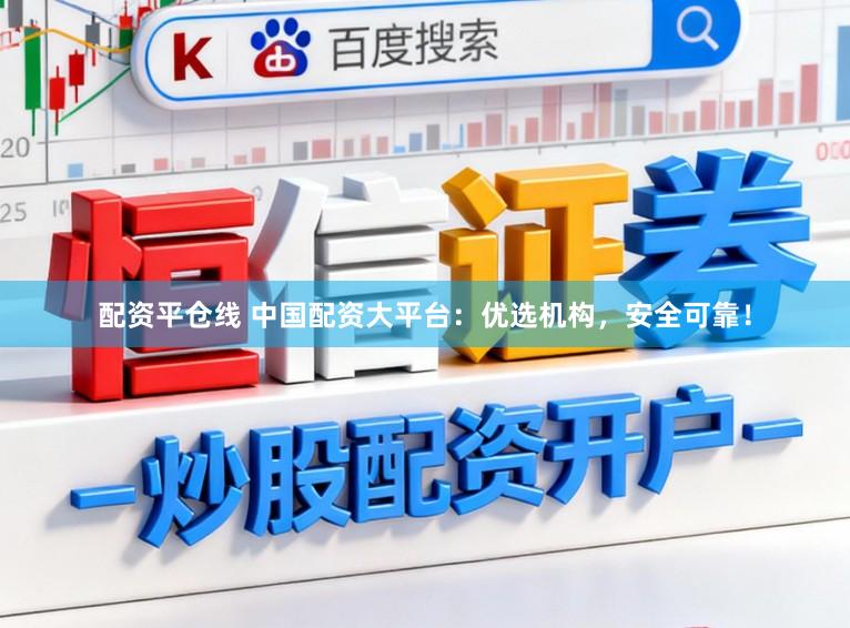 配资平仓线 中国配资大平台：优选机构，安全可靠！