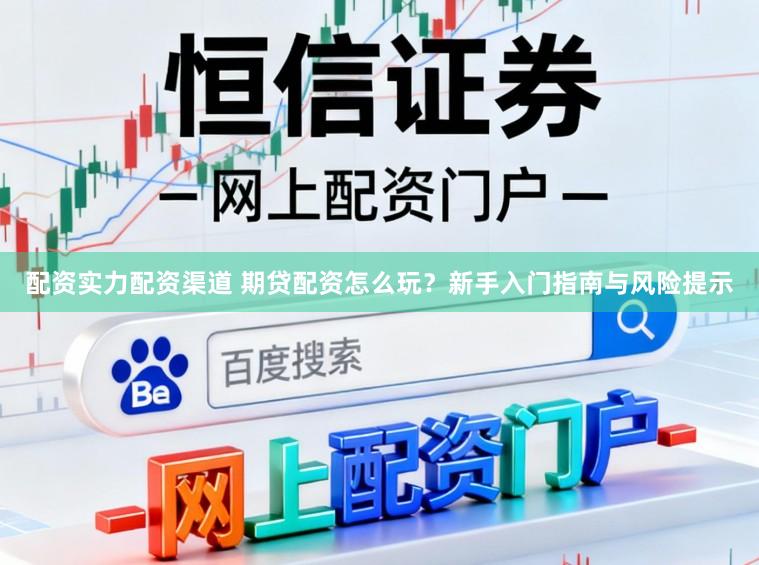 配资实力配资渠道 期贷配资怎么玩？新手入门指南与风险提示