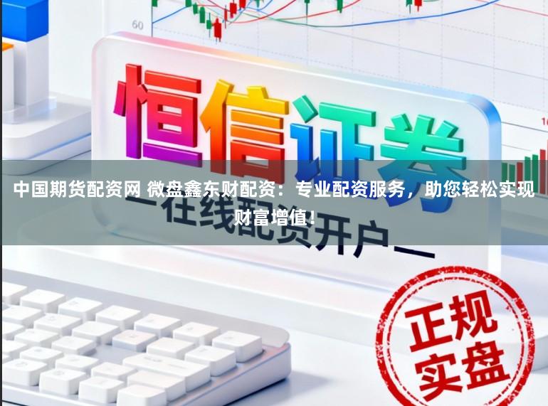 中国期货配资网 微盘鑫东财配资：专业配资服务，助您轻松实现财富增值！