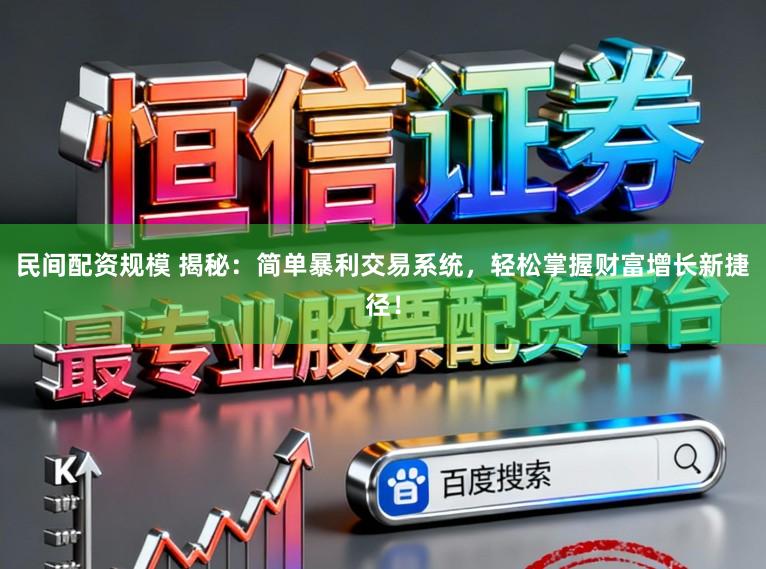 民间配资规模 揭秘：简单暴利交易系统，轻松掌握财富增长新捷径！
