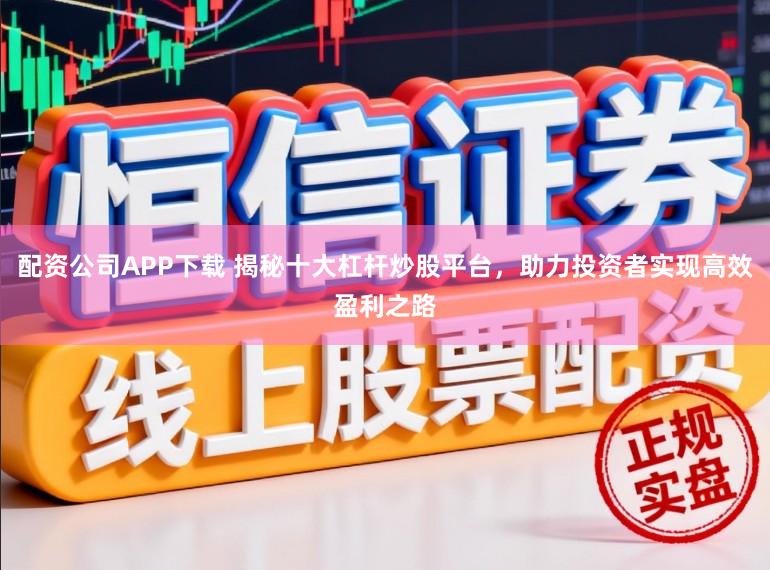 配资公司APP下载 揭秘十大杠杆炒股平台，助力投资者实现高效盈利之路