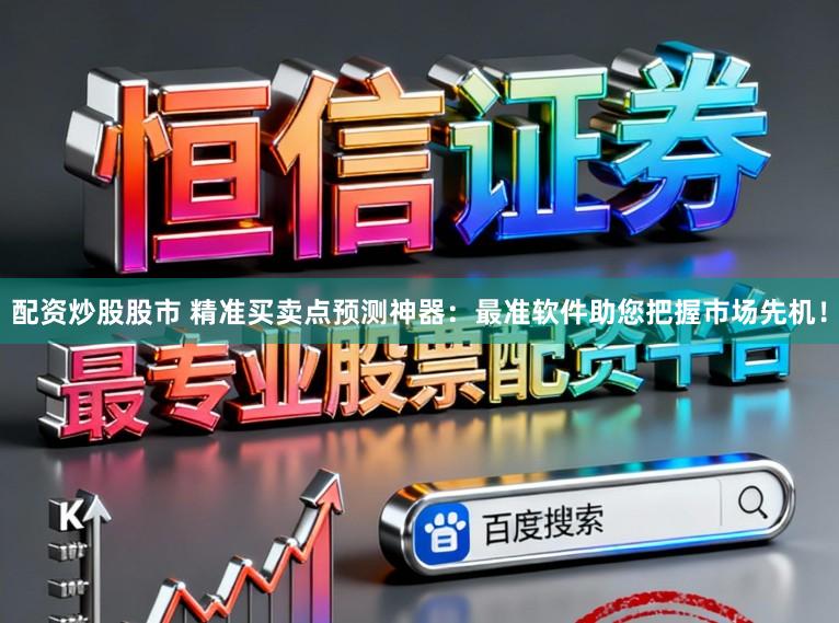 配资炒股股市 精准买卖点预测神器：最准软件助您把握市场先机！