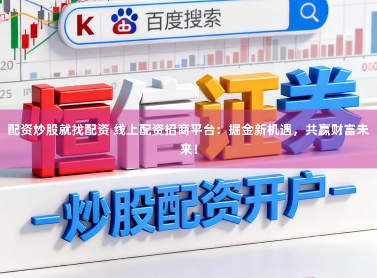 配资炒股就找配资 线上配资招商平台：掘金新机遇，共赢财富未来！