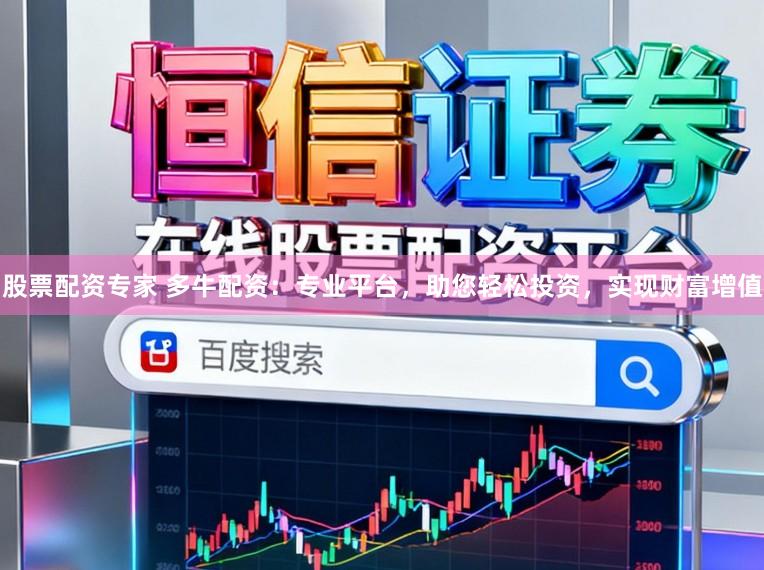 股票配资专家 多牛配资：专业平台，助您轻松投资，实现财富增值