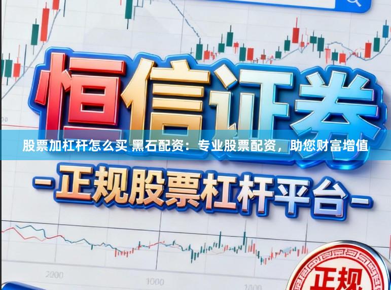 股票加杠杆怎么买 黑石配资：专业股票配资，助您财富增值