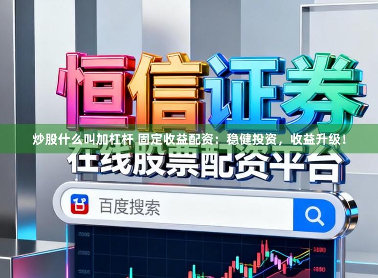 炒股什么叫加杠杆 固定收益配资：稳健投资，收益升级！