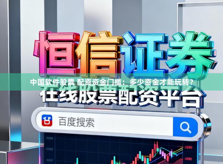 中国软件股票 配资资金门槛：多少资金才能玩转？