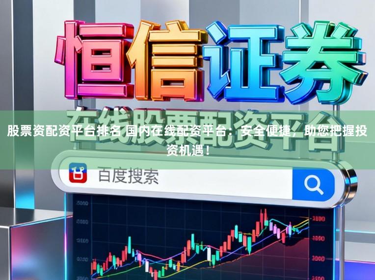 股票资配资平台排名 国内在线配资平台：安全便捷，助您把握投资机遇！