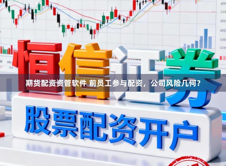 期货配资资管软件 前员工参与配资，公司风险几何？