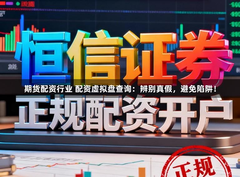 期货配资行业 配资虚拟盘查询：辨别真假，避免陷阱！