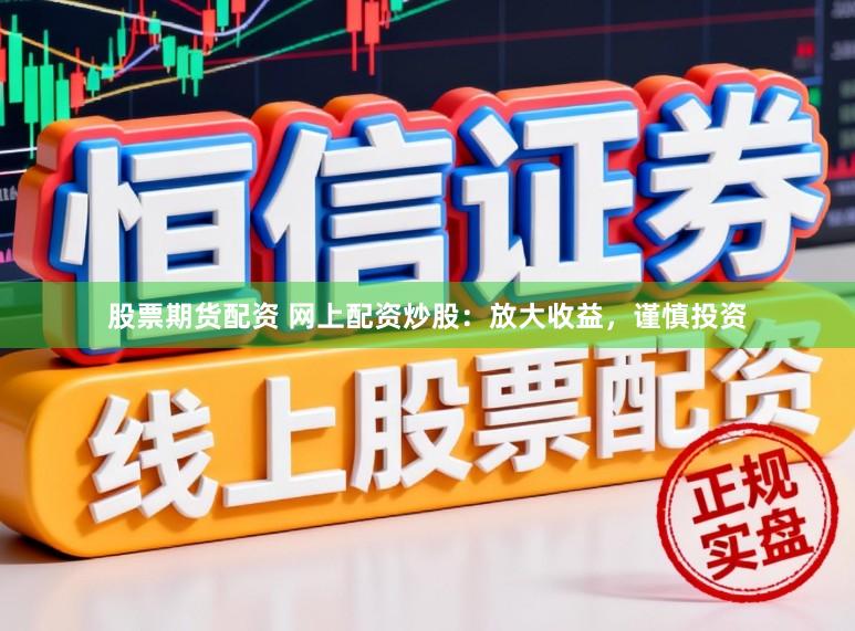 股票期货配资 网上配资炒股：放大收益，谨慎投资