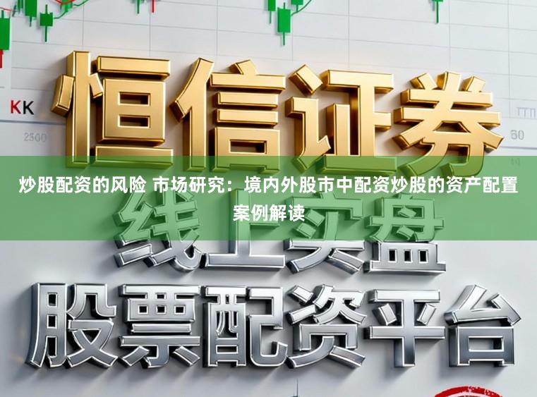 炒股配资的风险 市场研究：境内外股市中配资炒股的资产配置案例解读