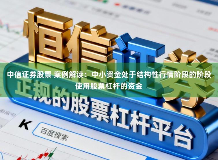 中信证券股票 案例解读：中小资金处于结构性行情阶段的阶段使用股票杠杆的资金