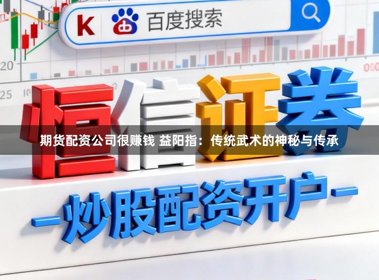 期货配资公司很赚钱 益阳指：传统武术的神秘与传承
