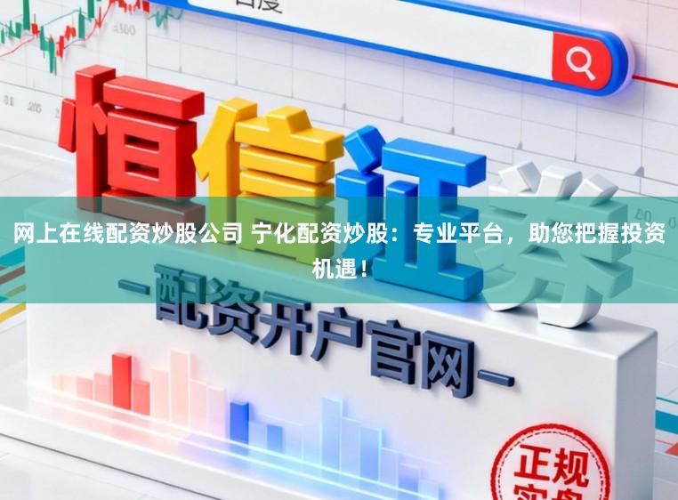 网上在线配资炒股公司 宁化配资炒股：专业平台，助您把握投资机遇！