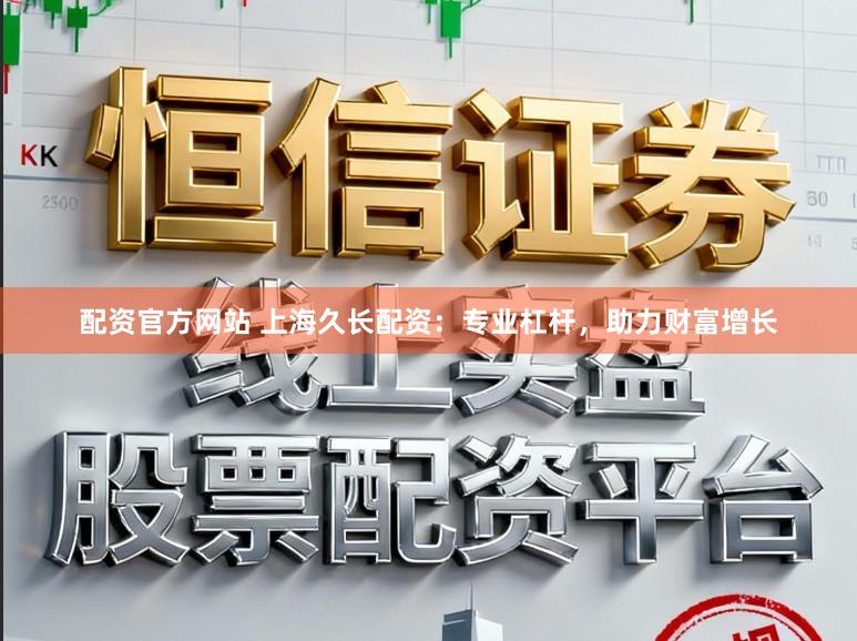 配资官方网站 上海久长配资：专业杠杆，助力财富增长