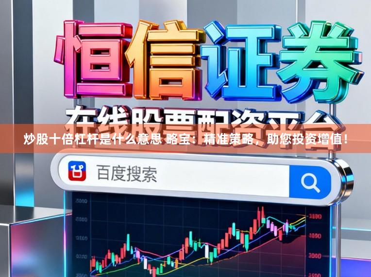 炒股十倍杠杆是什么意思 略宝：精准策略，助您投资增值！
