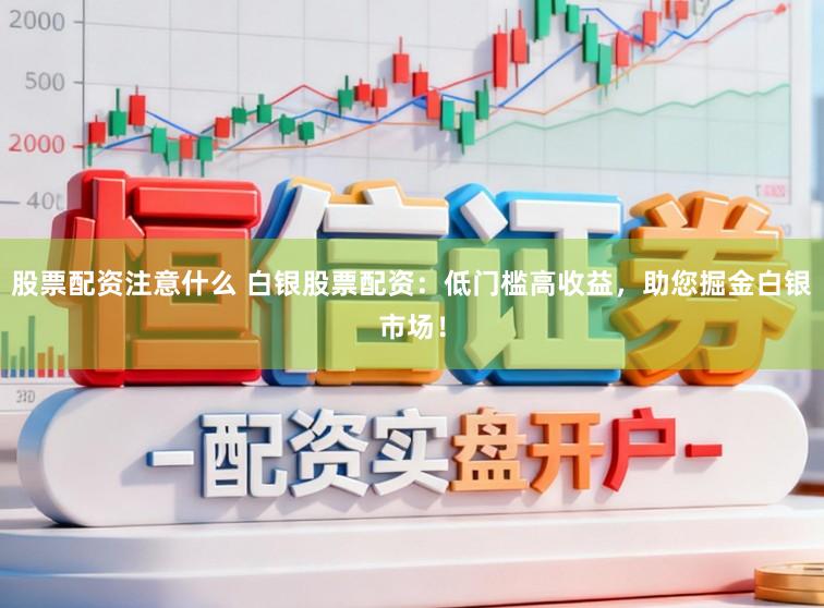股票配资注意什么 白银股票配资：低门槛高收益，助您掘金白银市场！