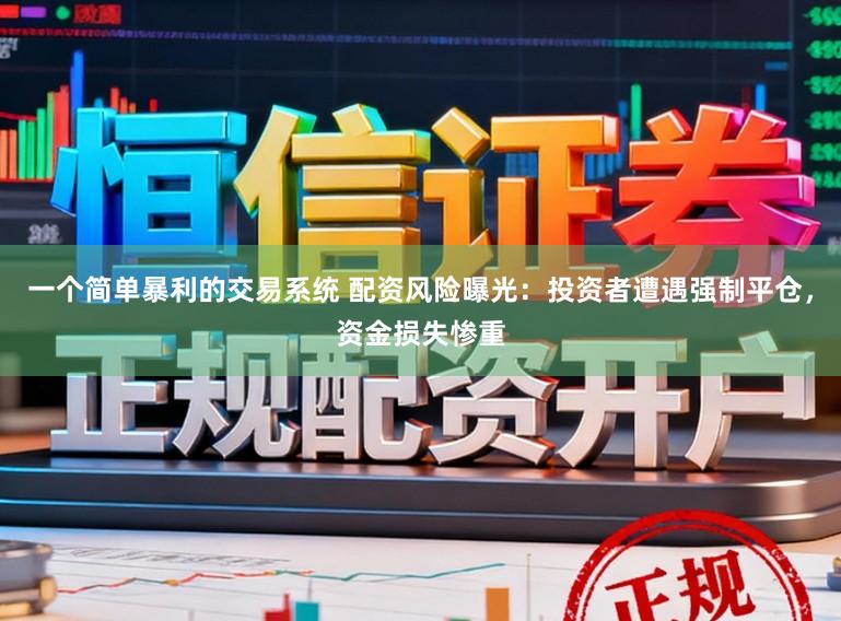 一个简单暴利的交易系统 配资风险曝光：投资者遭遇强制平仓，资金损失惨重