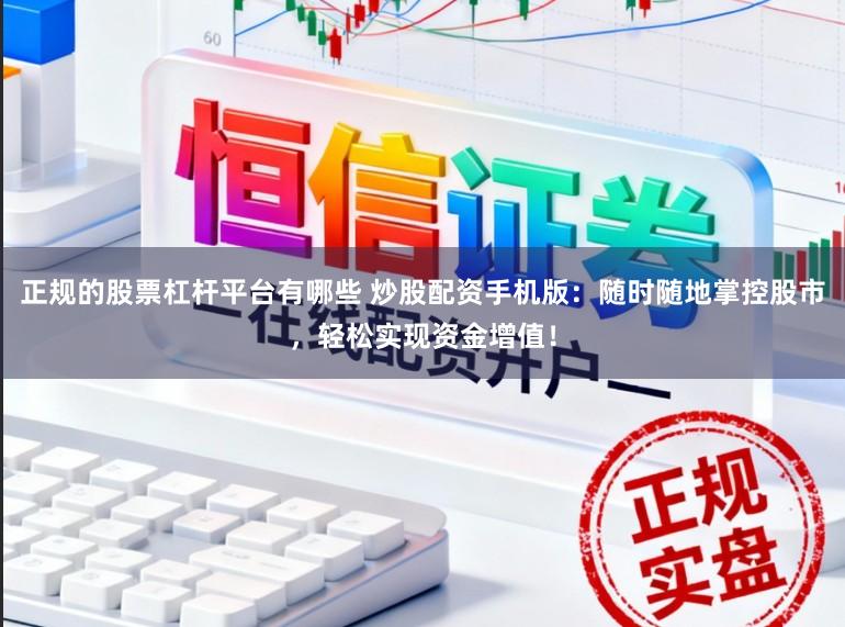 正规的股票杠杆平台有哪些 炒股配资手机版：随时随地掌控股市，轻松实现资金增值！