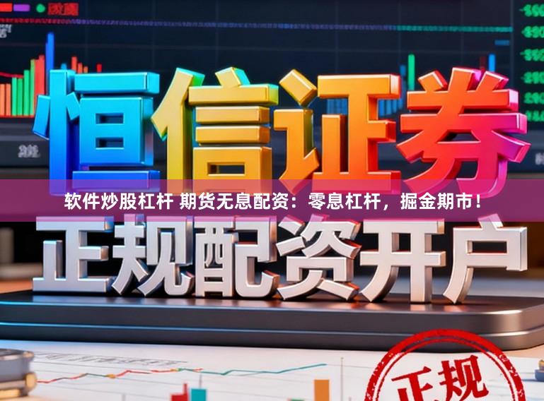 软件炒股杠杆 期货无息配资：零息杠杆，掘金期市！