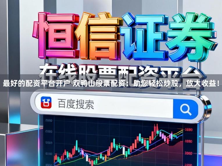 最好的配资平台开户 双鸭山股票配资：助您轻松炒股，放大收益！