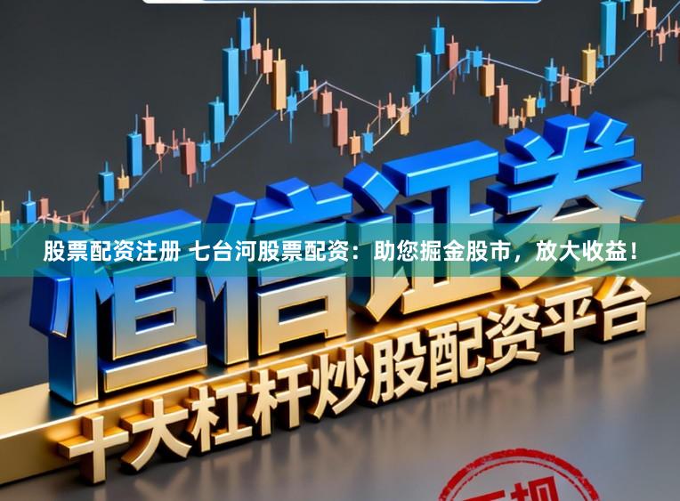 股票配资注册 七台河股票配资：助您掘金股市，放大收益！