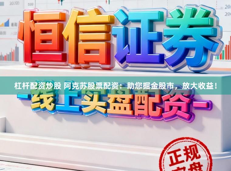 杠杆配资炒股 阿克苏股票配资：助您掘金股市，放大收益！
